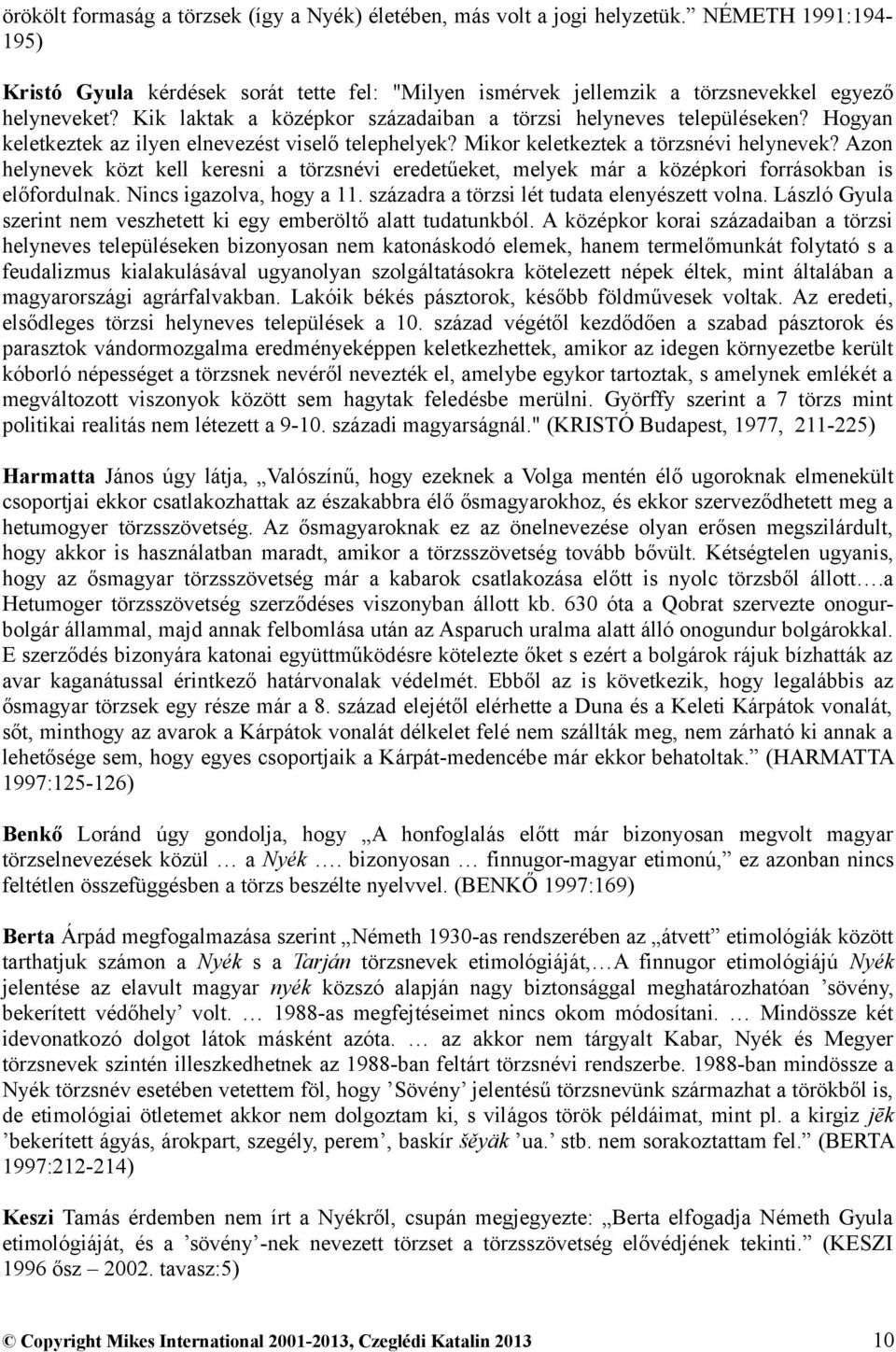 Azon helynevek közt kell keresni a törzsnévi eredetűeket, melyek már a középkori forrásokban is előfordulnak. Nincs igazolva, hogy a 11. századra a törzsi lét tudata elenyészett volna.