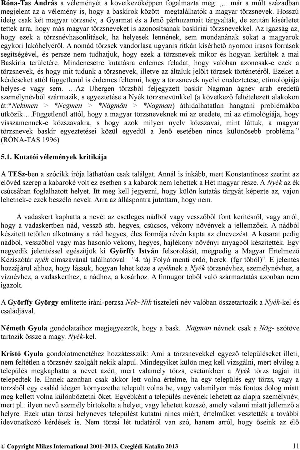 Az igazság az, hogy ezek a törzsnévhasonlítások, ha helyesek lennének, sem mondanának sokat a magyarok egykori lakóhelyéről.