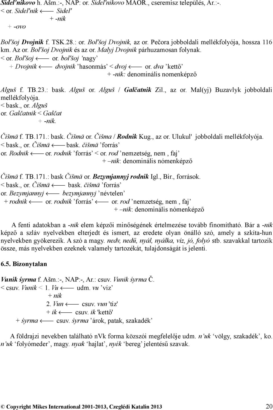 dva kettő + -nik: denominális nomenképző Alguš f. TB.23.: bask. Alguš or. Alguš / Galčatnik Zil., az or. Mal(yj) Buzavlyk jobboldali mellékfolyója. < bask., or. Alguš or. Galčatnik < Galčat + -nik.