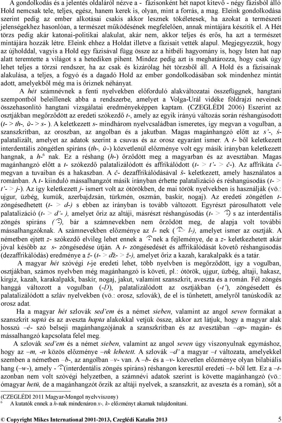 A Hét törzs pedig akár katonai-politikai alakulat, akár nem, akkor teljes és erős, ha azt a természet mintájára hozzák létre. Eleink ehhez a Holdat illetve a fázisait vették alapul.