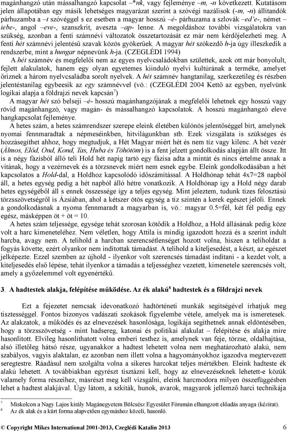 iebe-, angol eve-, szanszkrit, aveszta ap- lenne. A megoldáshoz további vizsgálatokra van szükség, azonban a fenti számnévi változatok összetartozását ez már nem kérdőjelezheti meg.