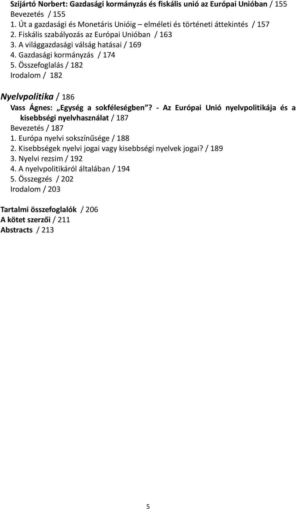 Összefoglalás / 182 Irodalom / 182 Nyelvpolitika / 186 Vass Ágnes: Egység a sokféleségben? - Az Európai Unió nyelvpolitikája és a kisebbségi nyelvhasználat / 187 Bevezetés / 187 1.