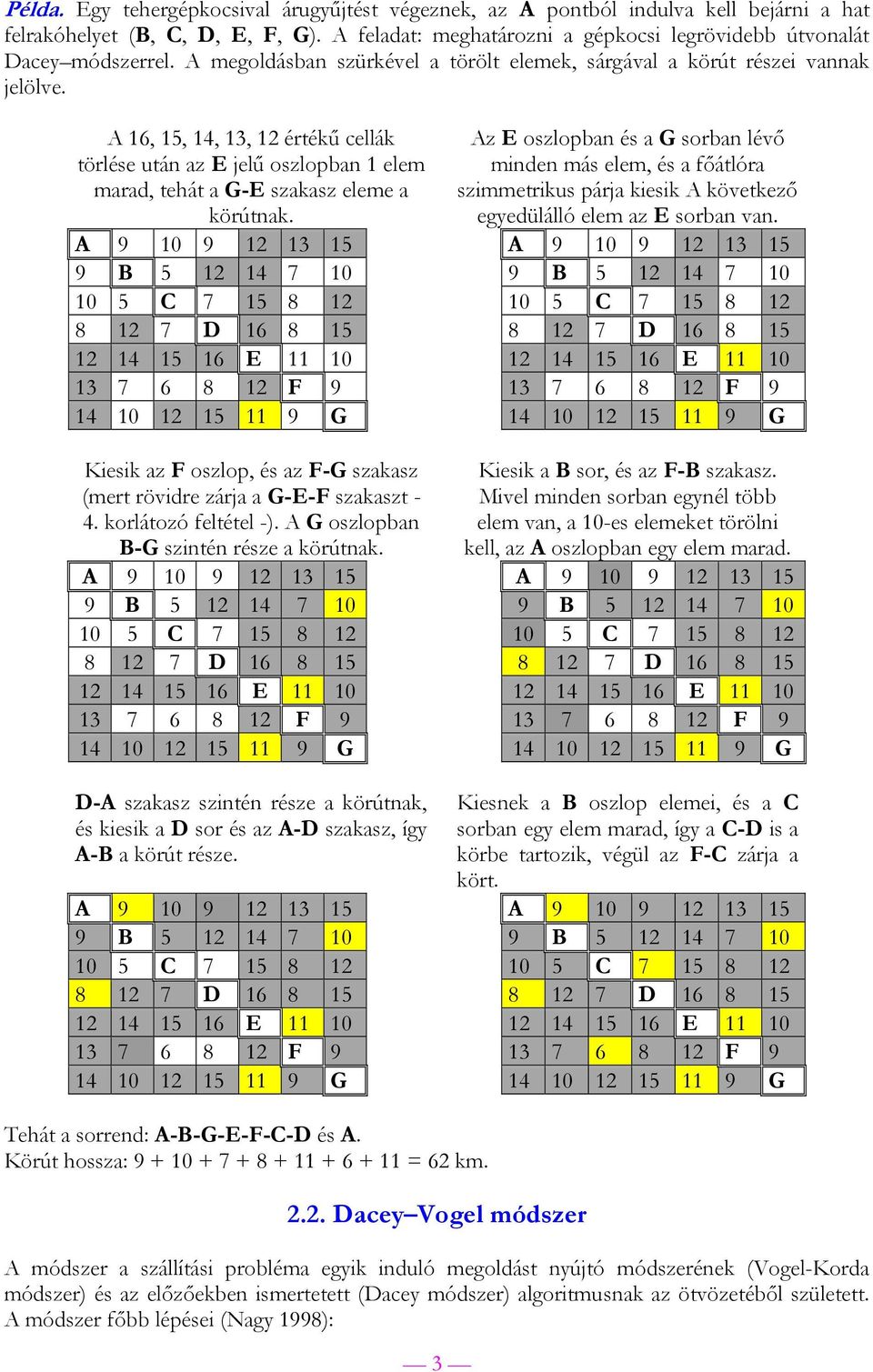 3 Az E oszlopban és a G sorban lévő minden más elem, és a főátlóra szimmetrikus párja kiesik A következő egyedülálló elem az E sorban van.