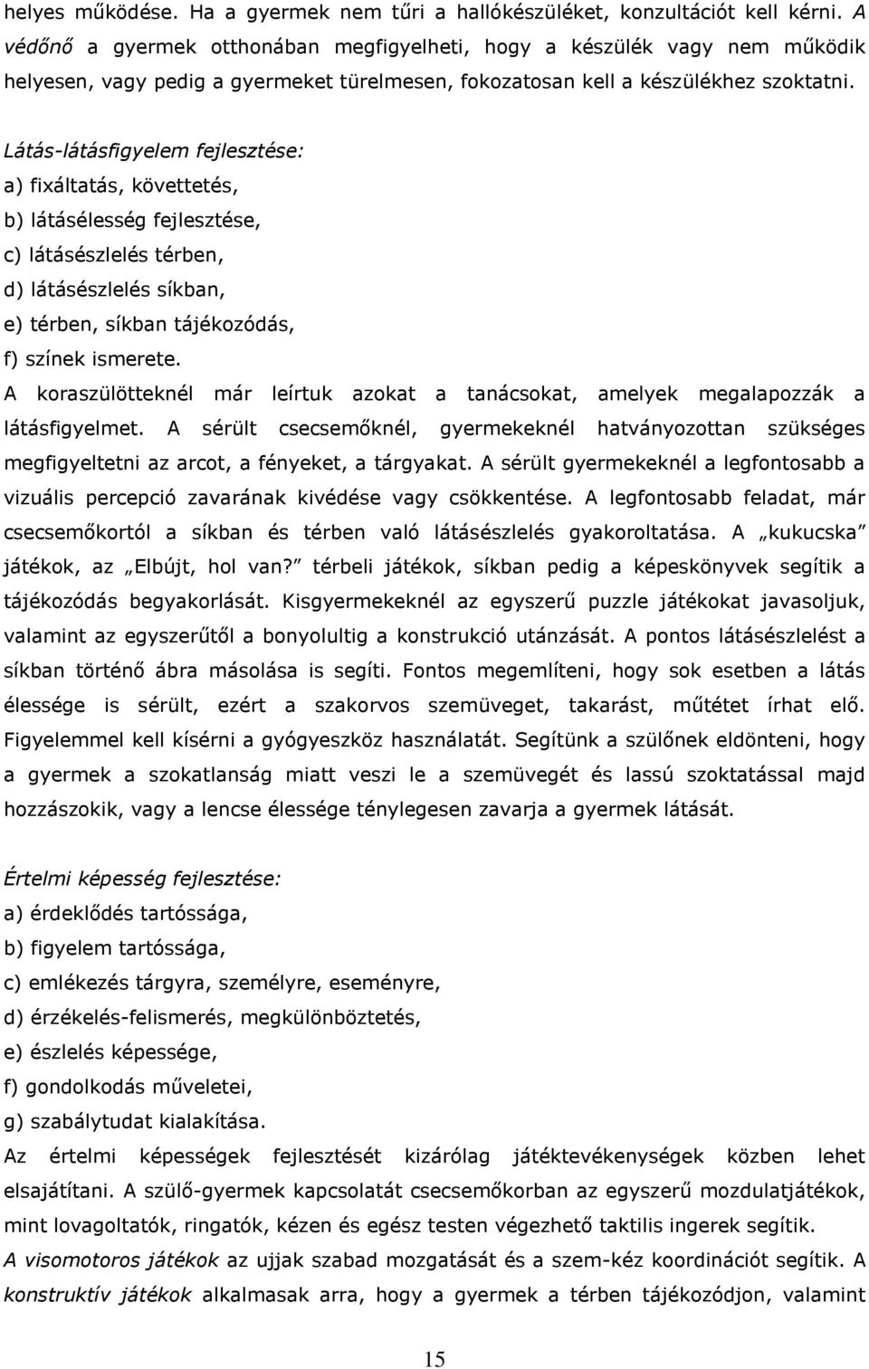 Látás-látásfigyelem fejlesztése: a) fixáltatás, követtetés, b) látásélesség fejlesztése, c) látásészlelés térben, d) látásészlelés síkban, e) térben, síkban tájékozódás, f) színek ismerete.