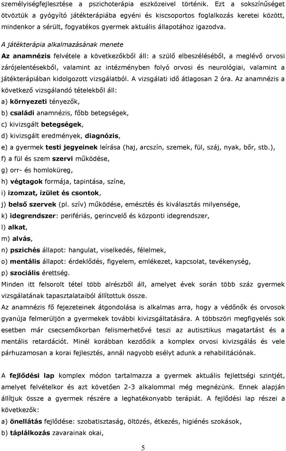 A játékterápia alkalmazásának menete Az anamnézis felvétele a következőkből áll: a szülő elbeszéléséből, a meglévő orvosi zárójelentésekből, valamint az intézményben folyó orvosi és neurológiai,