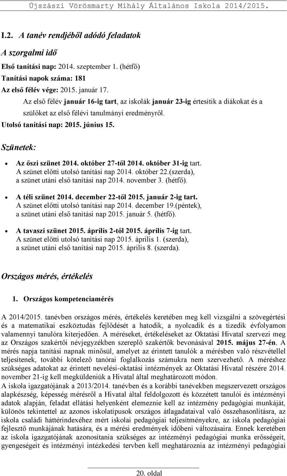 október 27-től 2014. október 31-ig tart. A szünet előtti utolsó tanítási nap 2014. október 22.(szerda), a szünet utáni első tanítási nap 2014. november 3. (hétfő). A téli szünet 2014.