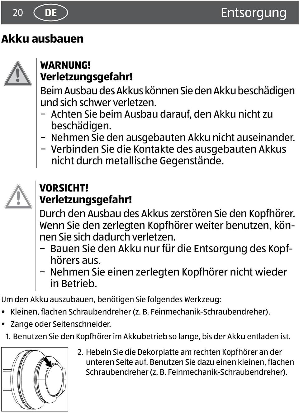 VORSICHT! Verletzungsgefahr! Durch den Ausbau des Akkus zerstören Sie den Kopfhörer. Wenn Sie den zerlegten Kopfhörer weiter benutzen, können Sie sich dadurch verletzen.