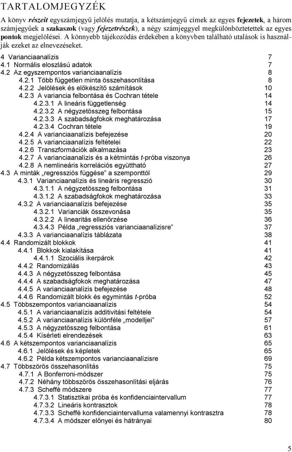 . Több függetle mta összehasolítása 8 4.. Jelölések és előkészítő számítások 0 4..3 A varaca felbotása és Cochra tétele 4 4..3. A leárs függetleség 4 4..3. A égzetösszeg felbotása 5 4..3.3 A szabadságfokok meghatározása 7 4.