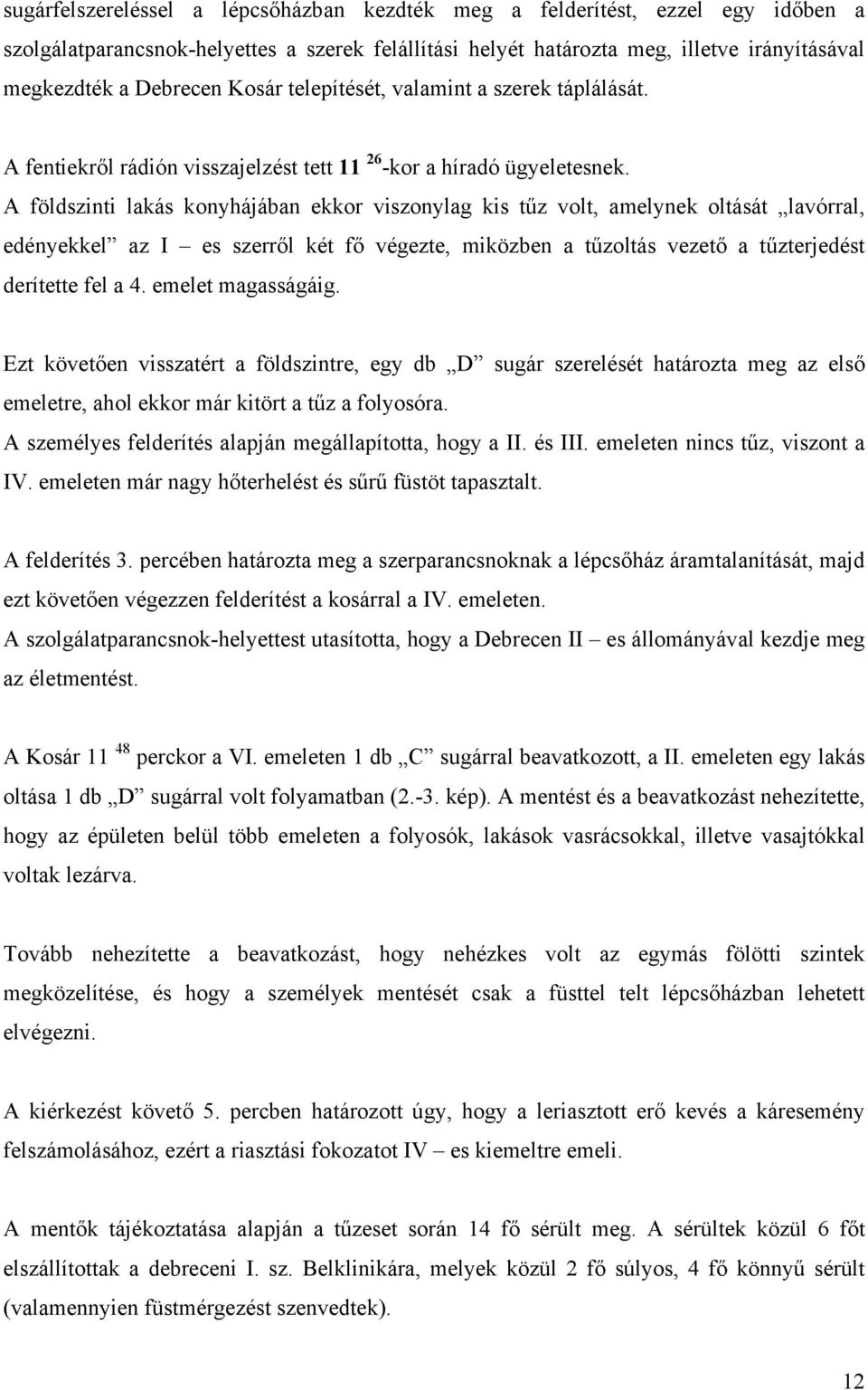 A földszinti lakás konyhájában ekkor viszonylag kis tűz volt, amelynek oltását lavórral, edényekkel az I es szerről két fő végezte, miközben a tűzoltás vezető a tűzterjedést derítette fel a 4.