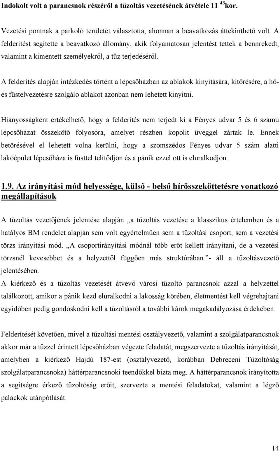 A felderítés alapján intézkedés történt a lépcsőházban az ablakok kinyitására, kitörésére, a hőés füstelvezetésre szolgáló ablakot azonban nem lehetett kinyitni.