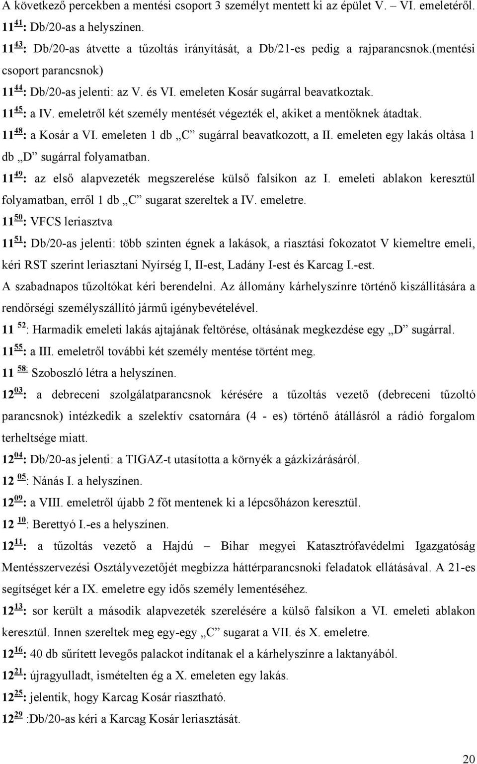 11 45 : a IV. emeletről két személy mentését végezték el, akiket a mentőknek átadtak. 11 48 : a Kosár a VI. emeleten 1 db C sugárral beavatkozott, a II.