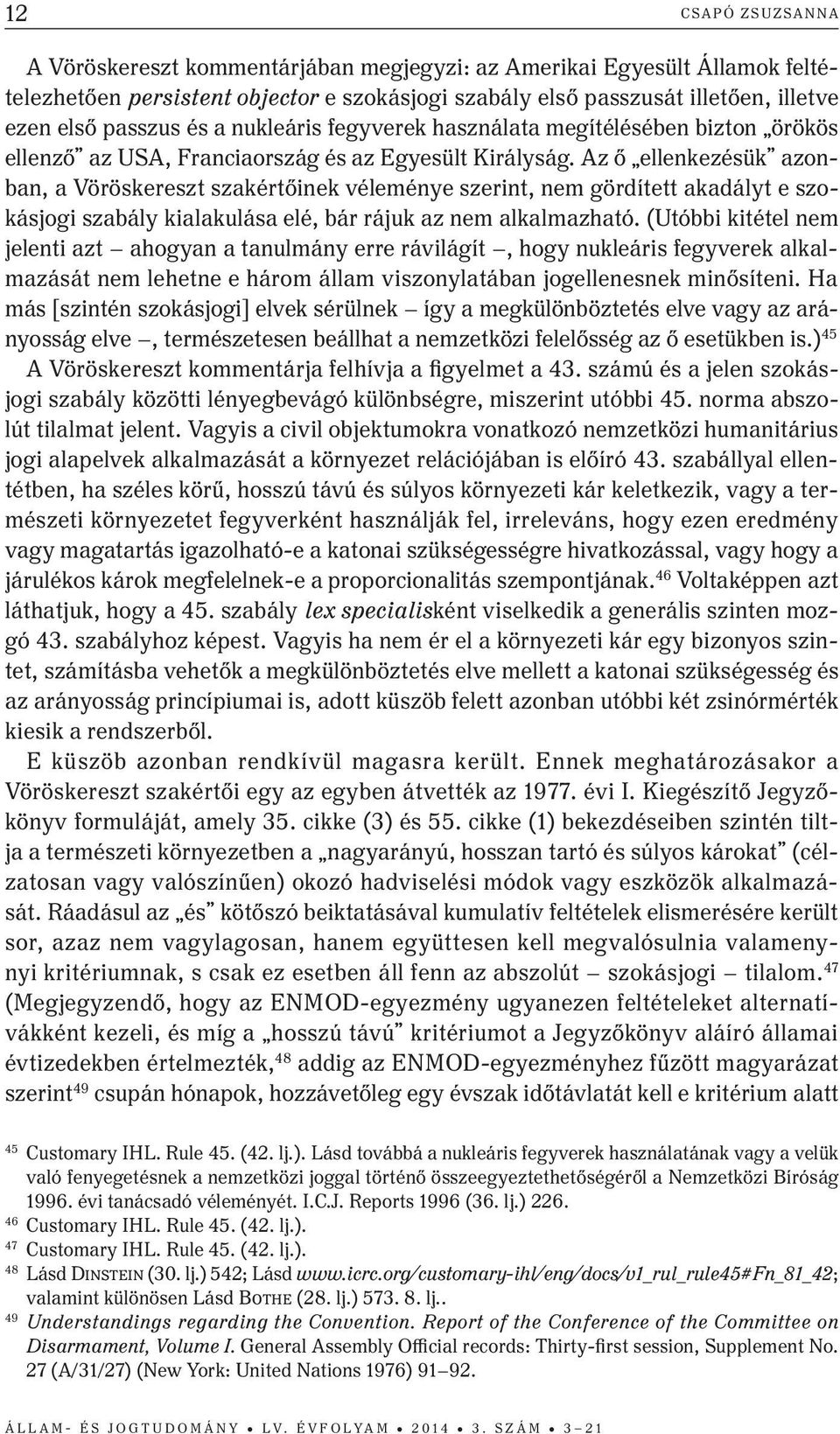 Az ő ellenkezésük azonban, a Vöröskereszt szakértőinek véleménye szerint, nem gördített akadályt e szokásjogi szabály kialakulása elé, bár rájuk az nem alkalmazható.