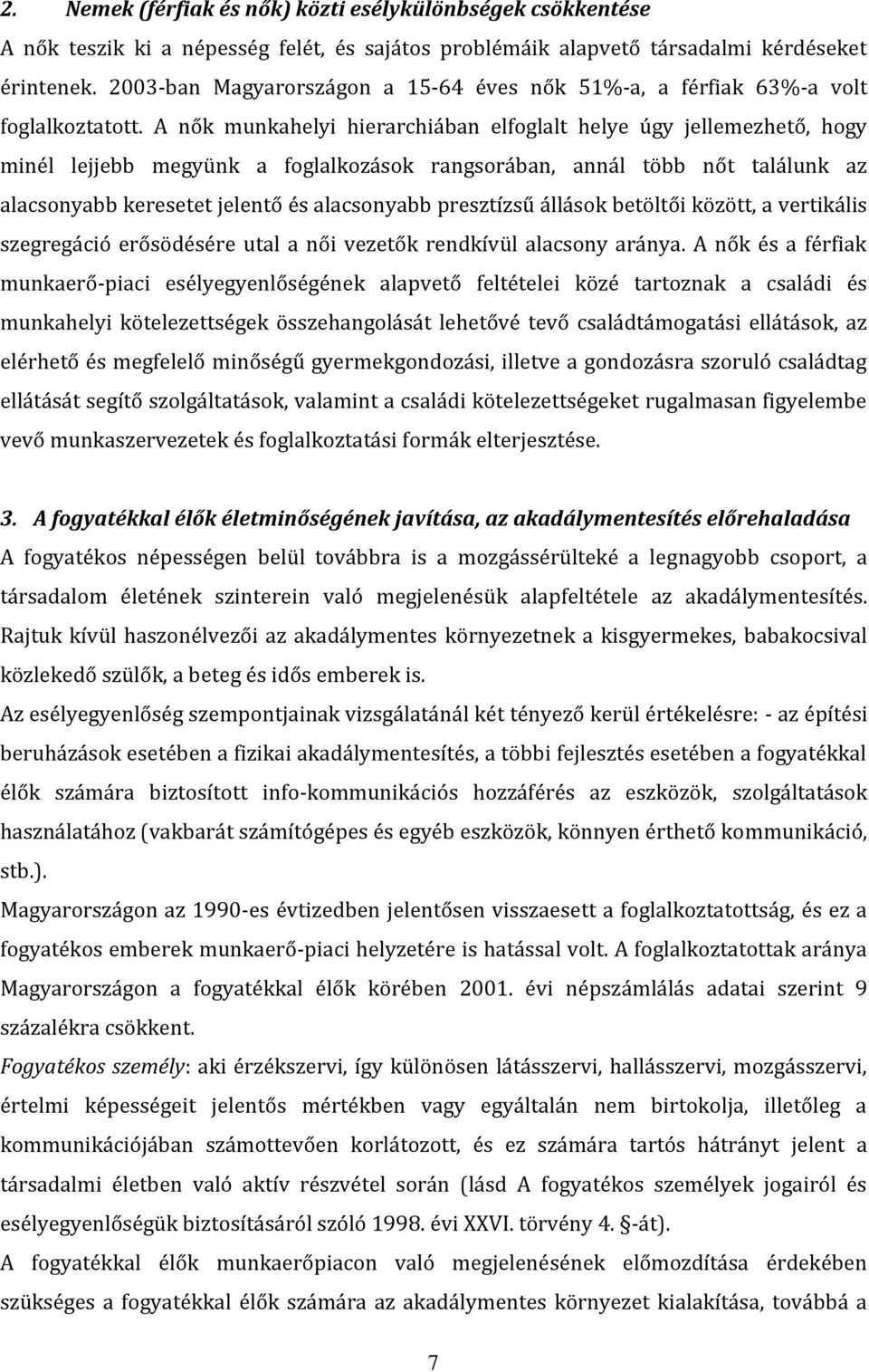 A nők munkahelyi hierarchiában elfoglalt helye úgy jellemezhető, hogy minél lejjebb megyünk a foglalkozások rangsorában, annál több nőt találunk az alacsonyabb keresetet jelentő és alacsonyabb