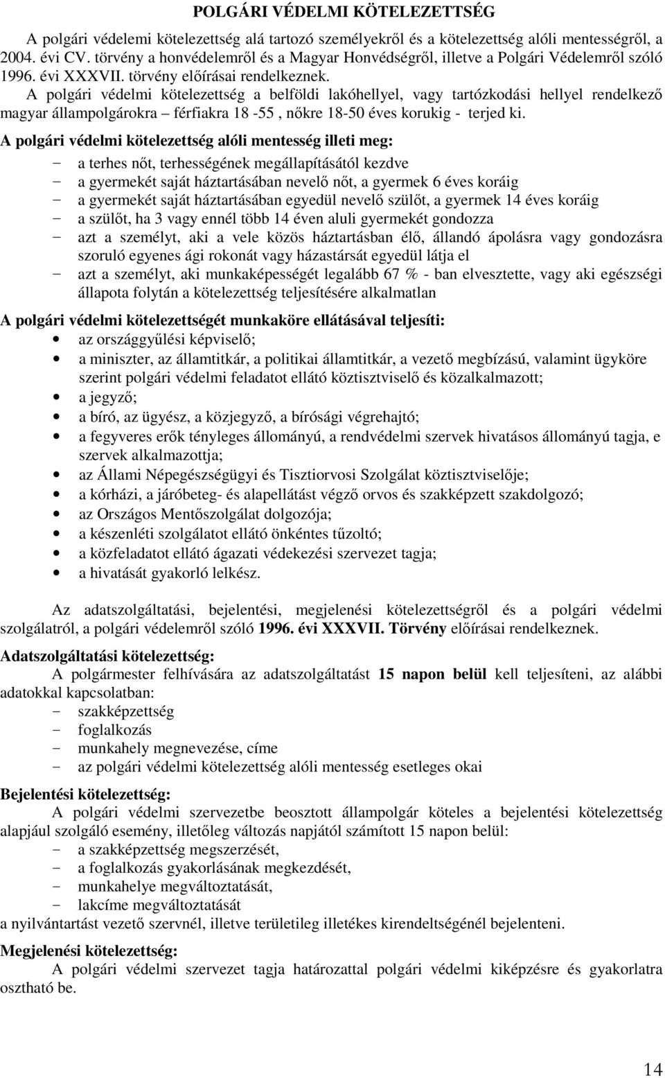 A polgári védelmi kötelezettség a belföldi lakóhellyel, vagy tartózkodási hellyel rendelkező magyar állampolgárokra férfiakra 18-55, nőkre 18-50 éves korukig - terjed ki.