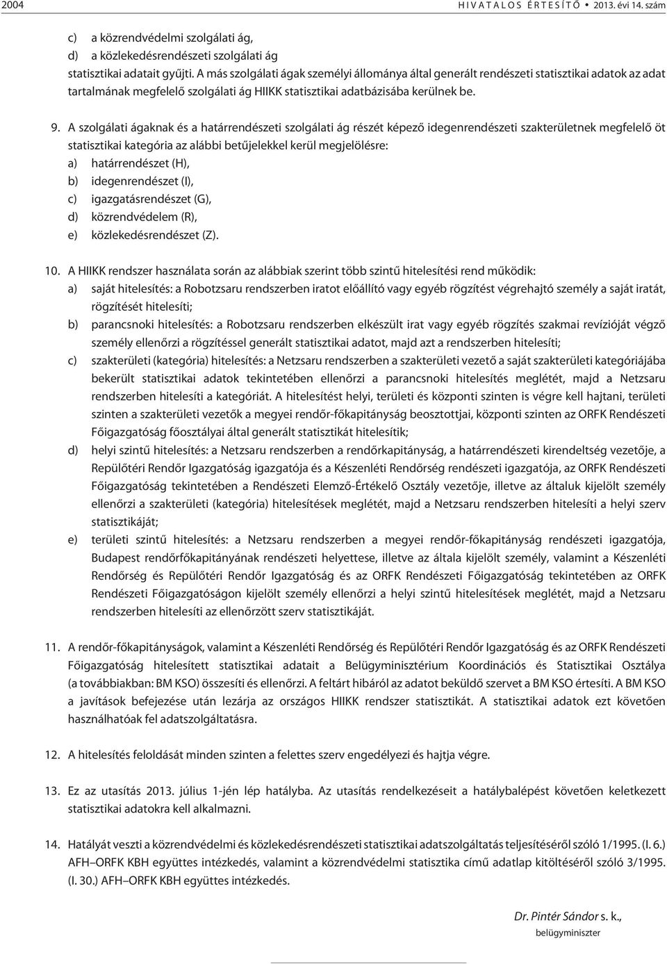 A szolgálati ágaknak és a határrendészeti szolgálati ág részét képezõ idegenrendészeti szakterületnek megfelelõ öt statisztikai kategória az alábbi betûjelekkel kerül megjelölésre: a) határrendészet