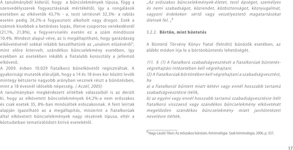 Mindezt alapul véve, az is megállapítható, hogy garázdaság elkövetésénél sokkal inkább beszélhetünk az unalom elűzéséről, mint előre kitervelt, szándékos bűncselekmény esetében, így ezekben az