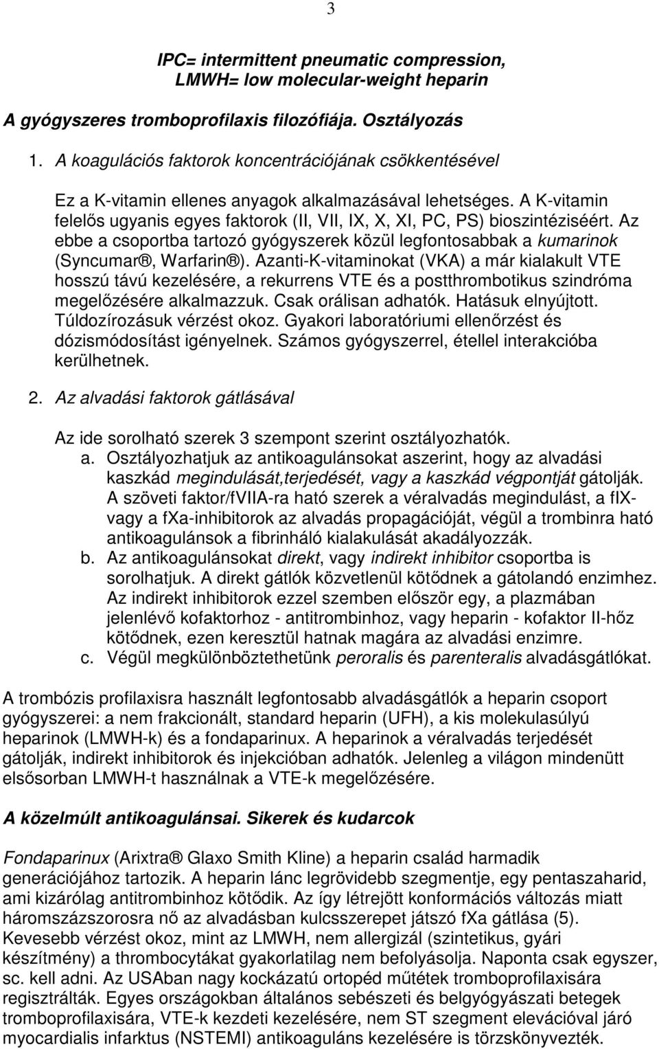 A K-vitamin felelıs ugyanis egyes faktorok (II, VII, IX, X, XI, PC, PS) bioszintéziséért. Az ebbe a csoportba tartozó gyógyszerek közül legfontosabbak a kumarinok (Syncumar, Warfarin ).