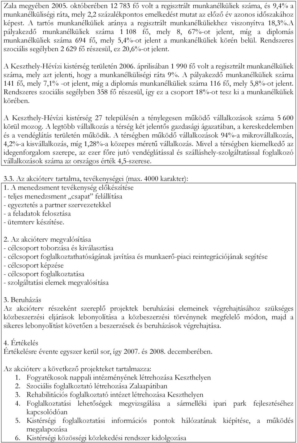 A pályakezdı munkanélküliek száma 1 108 fı, mely 8, 67%-ot jelent, míg a diplomás munkanélküliek száma 694 fı, mely 5,4%-ot jelent a munkanélküliek körén belül.