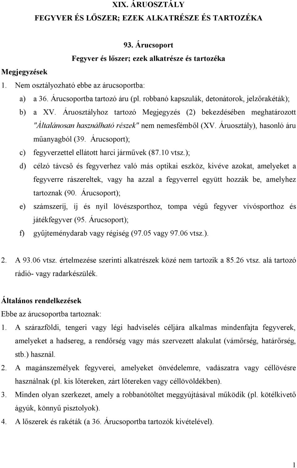 Áruosztályhoz tartozó Megjegyzés (2) bekezdésében meghatározott "Általánosan használható részek" nem nemesfémből (XV. Áruosztály), hasonló áru műanyagból (39.