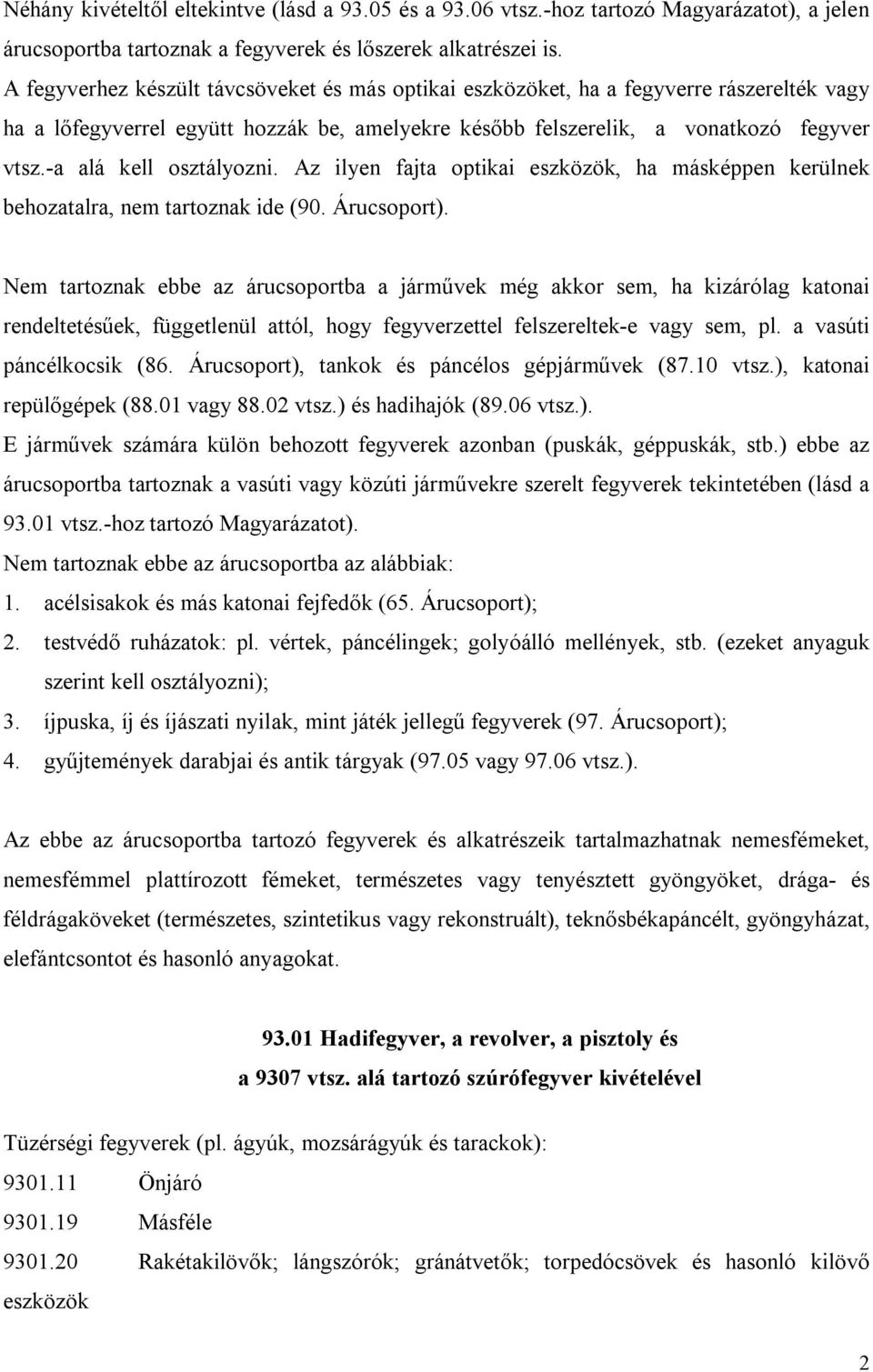 -a alá kell osztályozni. Az ilyen fajta optikai eszközök, ha másképpen kerülnek behozatalra, nem tartoznak ide (90. Árucsoport).