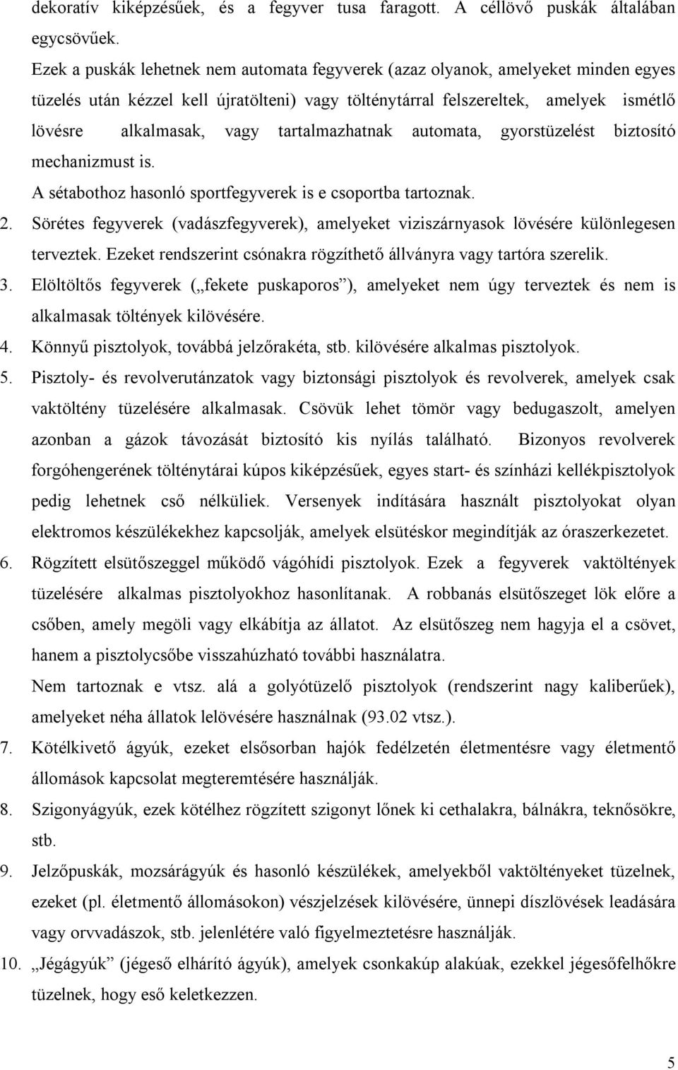 tartalmazhatnak automata, gyorstüzelést biztosító mechanizmust is. A sétabothoz hasonló sportfegyverek is e csoportba tartoznak. 2.