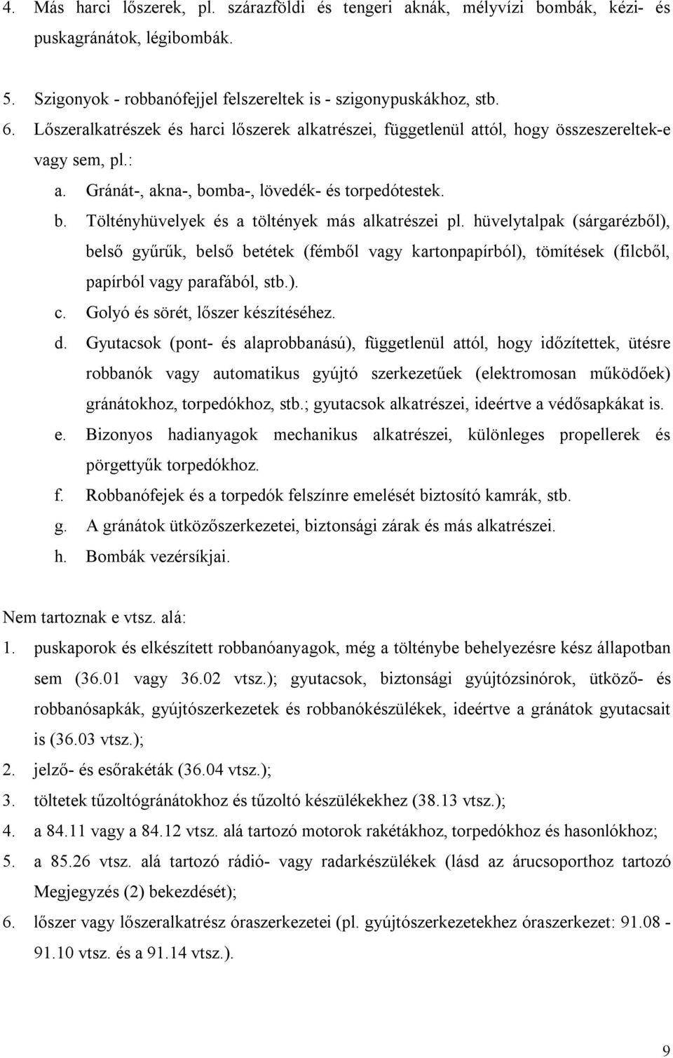 hüvelytalpak (sárgarézből), belső gyűrűk, belső betétek (fémből vagy kartonpapírból), tömítések (filcből, papírból vagy parafából, stb.). c. Golyó és sörét, lőszer készítéséhez. d.