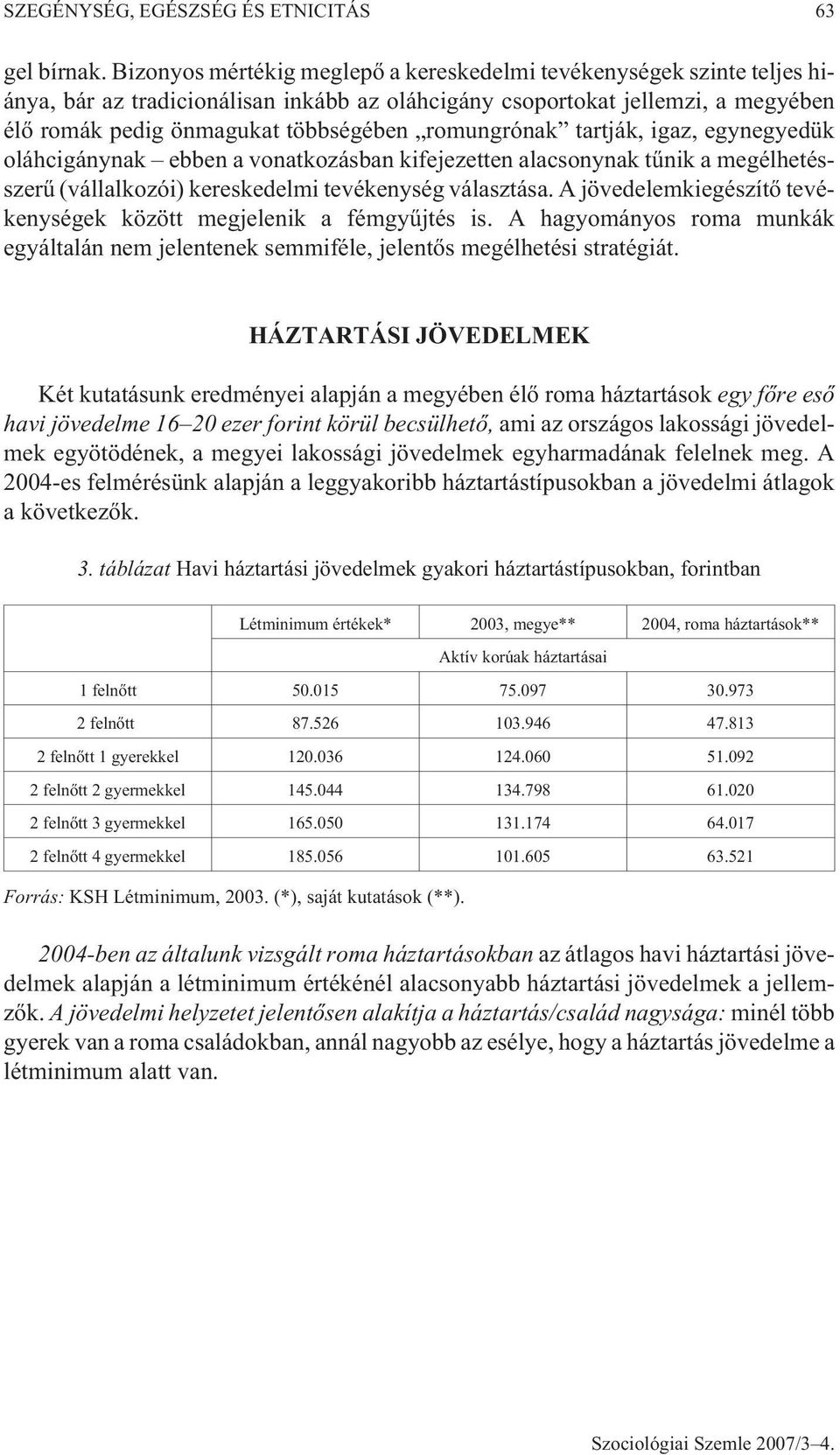 romungrónak tartják, igaz, egynegyedük oláhcigánynak ebben a vonatkozásban kifejezetten alacsonynak tûnik a megélhetésszerû (vállalkozói) kereskedelmi tevékenység választása.