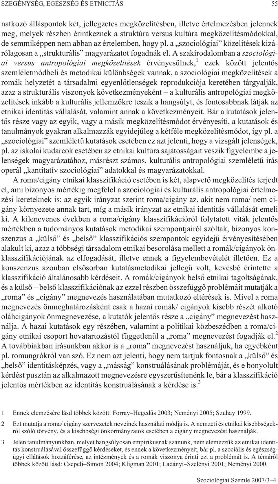 A szakirodalomban a szociológiai versus antropológiai megközelítések érvényesülnek, 1 ezek között jelentõs szemléletmódbeli és metodikai különbségek vannak, a szociológiai megközelítések a romák