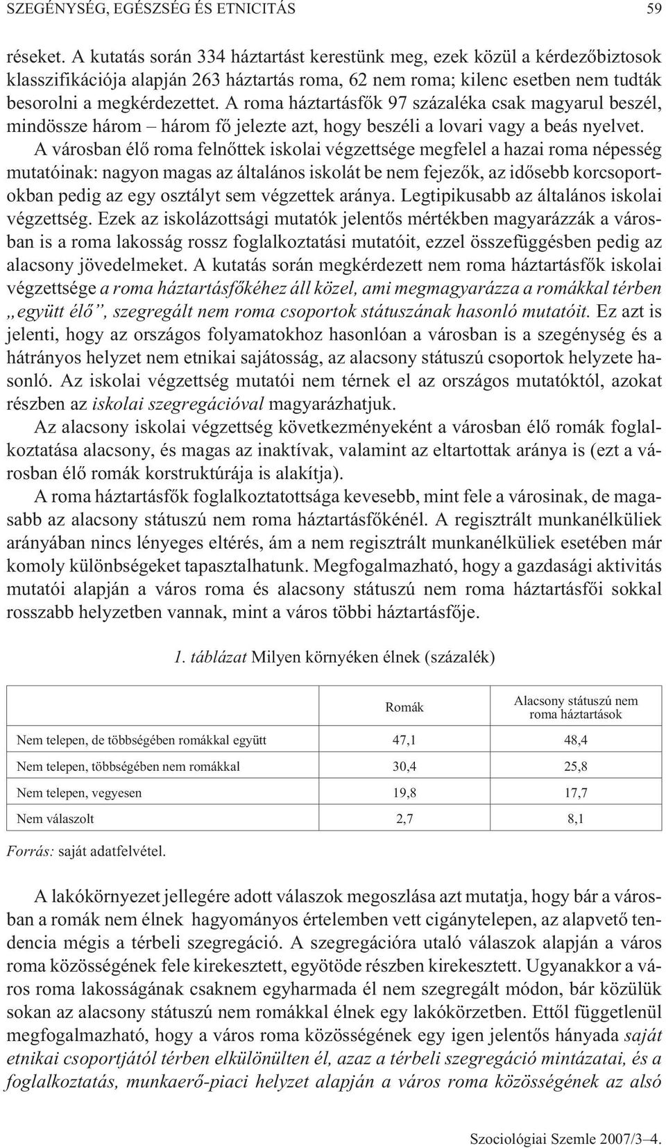 A roma háztartásfõk 97 százaléka csak magyarul beszél, mindössze három három fõ jelezte azt, hogy beszéli a lovari vagy a beás nyelvet.