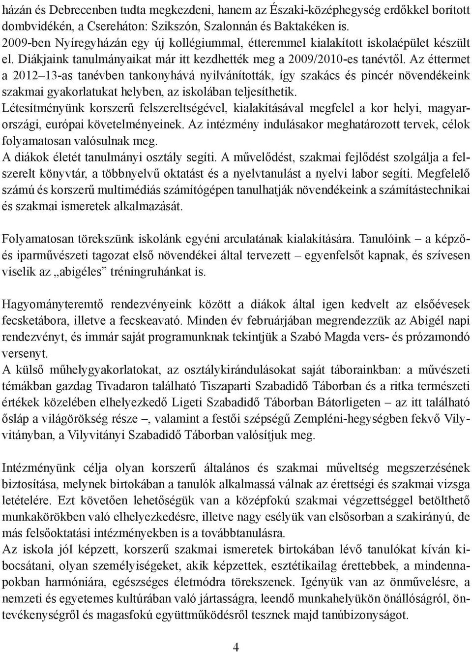 Az éttermet a 2012 13-as tanévben tankonyhává nyilvánították, így szakács és pincér növendékeink szakmai gyakorlatukat helyben, az iskolában teljesíthetik.