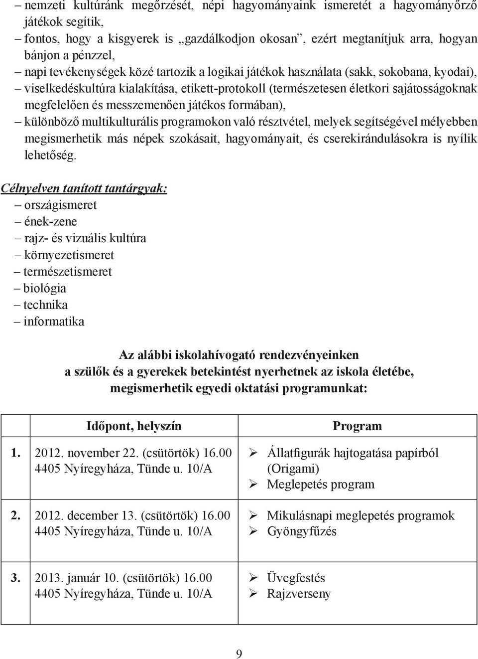 játékos formában), különböző multikulturális programokon való résztvétel, melyek segítségével mélyebben megismerhetik más népek szokásait, hagyományait, és cserekirándulásokra is nyílik lehetőség.