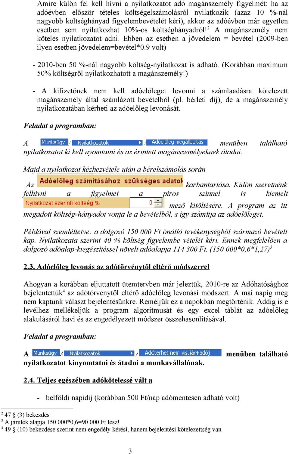 Ebben az esetben a jövedelem = bevétel (2009-ben ilyen esetben jövedelem=bevétel*0.9 volt) - 2010-ben 50 %-nál nagyobb költség-nyilatkozat is adható.