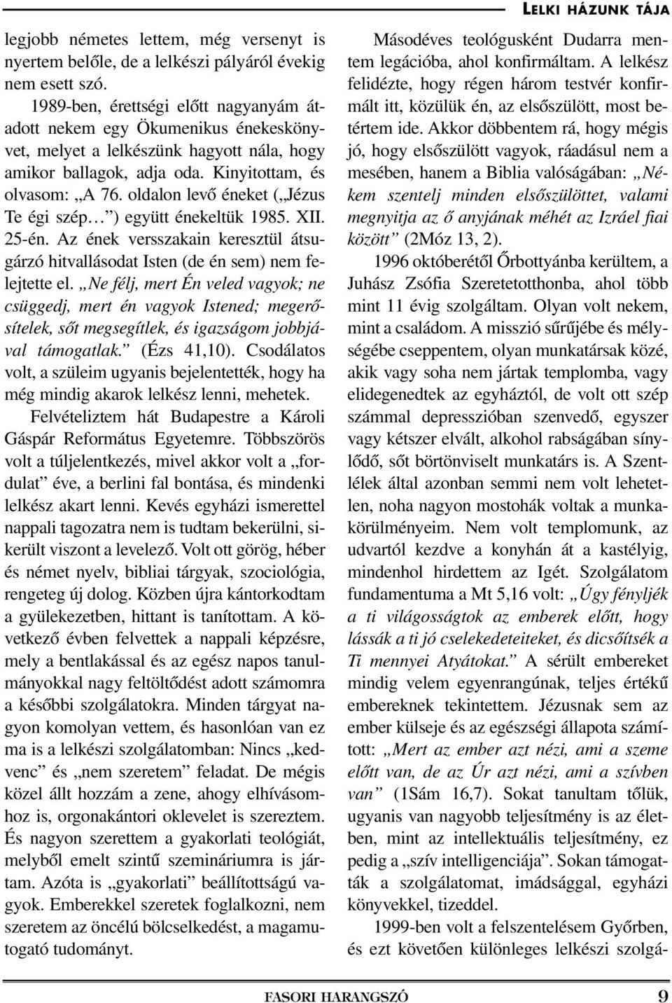 oldalon levô éneket ( Jézus Te égi szép ) együtt énekeltük 1985. XII. 25-én. Az ének versszakain keresztül átsugárzó hitvallásodat Isten (de én sem) nem felejtette el.