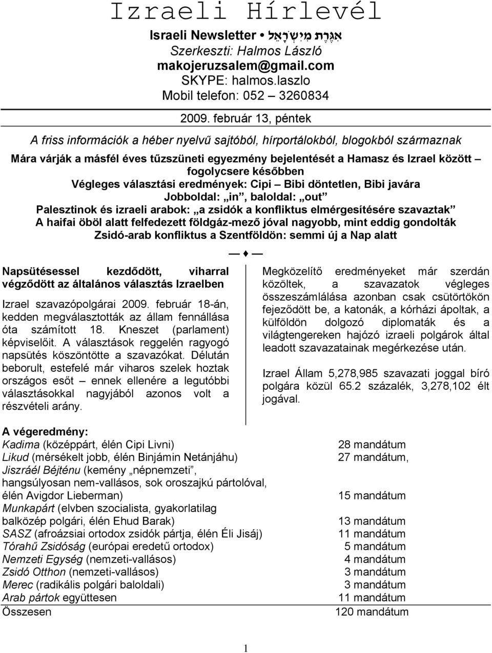 későbben Végleges választási eredmények: Cipi Bibi döntetlen, Bibi javára Jobboldal: in, baloldal: out Palesztinok és izraeli arabok: a zsidók a konfliktus elmérgesítésére szavaztak A haifai öböl