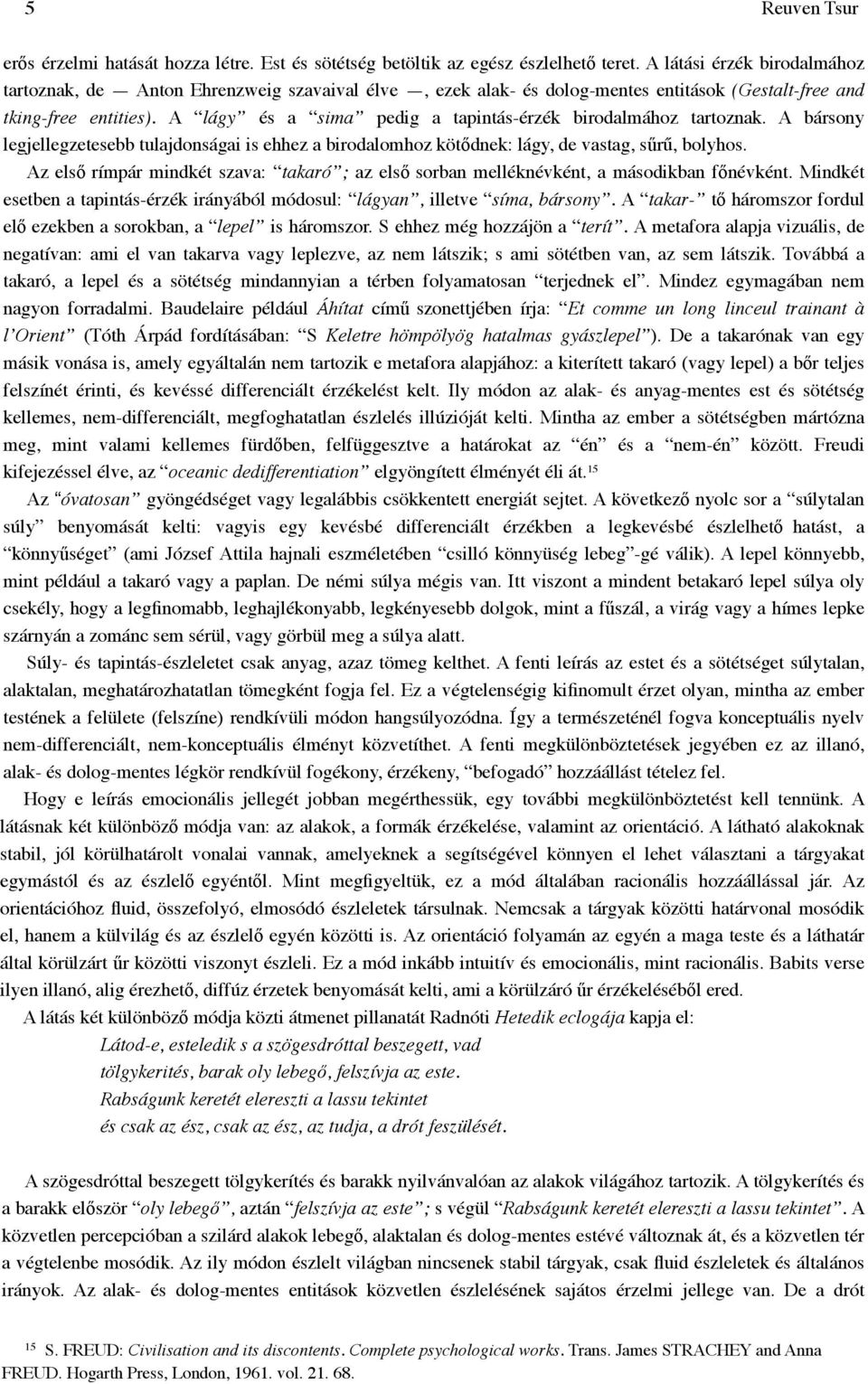 A lágy és a sima pedig a tapintás-érzék birodalmához tartoznak. A bársony legjellegzetesebb tulajdonságai is ehhez a birodalomhoz kötődnek: lágy, de vastag, sűrű, bolyhos.