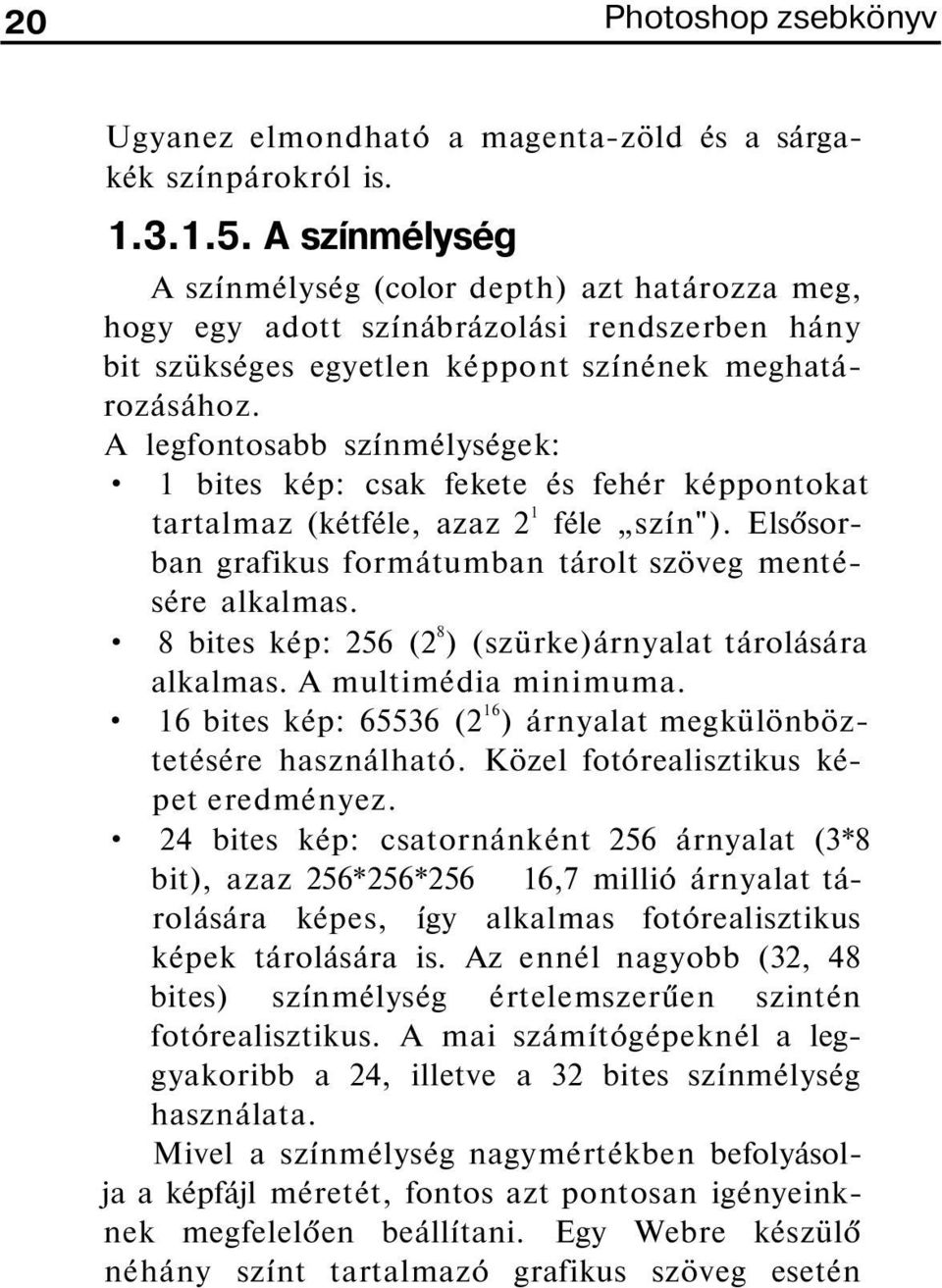 A legfontosabb színmélységek: 1 bites kép: csak fekete és fehér képpontokat tartalmaz (kétféle, azaz 2 1 féle szín"). Elsősorban grafikus formátumban tárolt szöveg mentésére alkalmas.