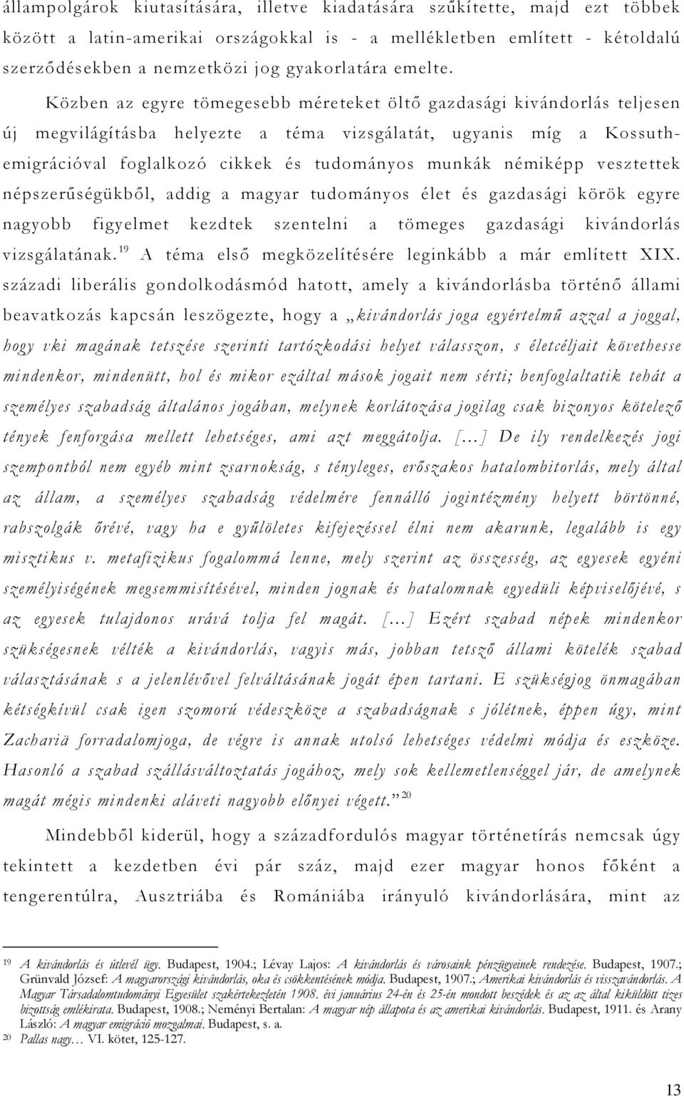 Közben az egyre tömegesebb méreteket öltő gazdasági kivándorlás teljesen új megvilágításba helyezte a téma vizsgálatát, ugyanis míg a Kossuthemigrációval foglalkozó cikkek és tudományos munkák