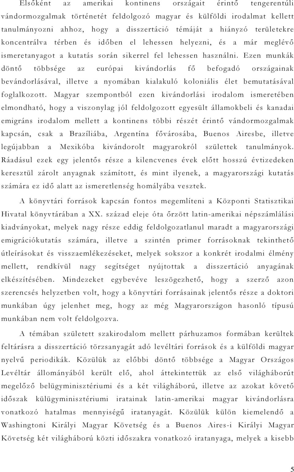 Ezen munkák döntő többsége az európai kivándorlás fő befogadó országainak bevándorlásával, illetve a nyomában kialakuló koloniális élet bemutatásával foglalkozott.