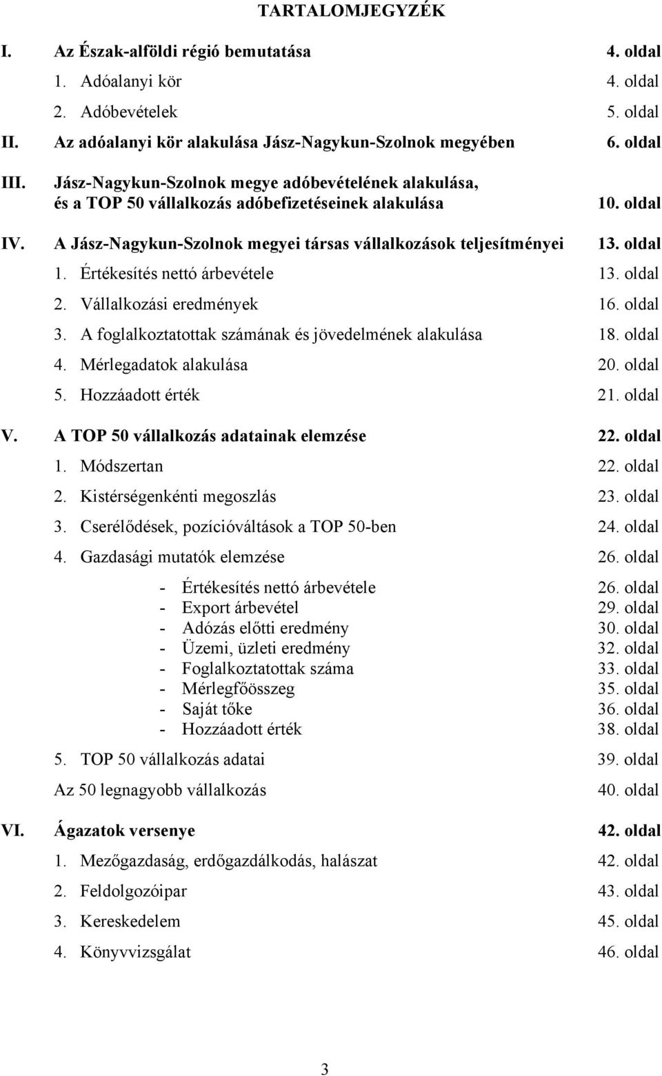 Értékesítés nettó árbevétele 13. oldal 2. Vállalkozási eredmények 16. oldal 3. A foglalkoztatottak számának és jövedelmének alakulása 18. oldal 4. Mérlegadatok alakulása 20. oldal 5.