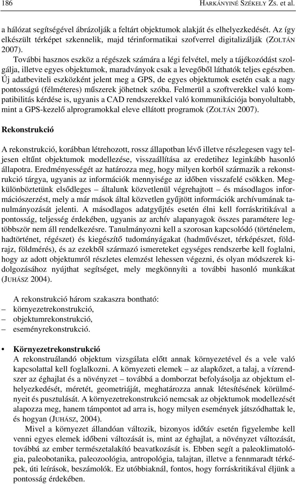 További hasznos eszköz a régészek számára a légi felvétel, mely a tájékozódást szolgálja, illetve egyes objektumok, maradványok csak a levegõbõl láthatók teljes egészben.