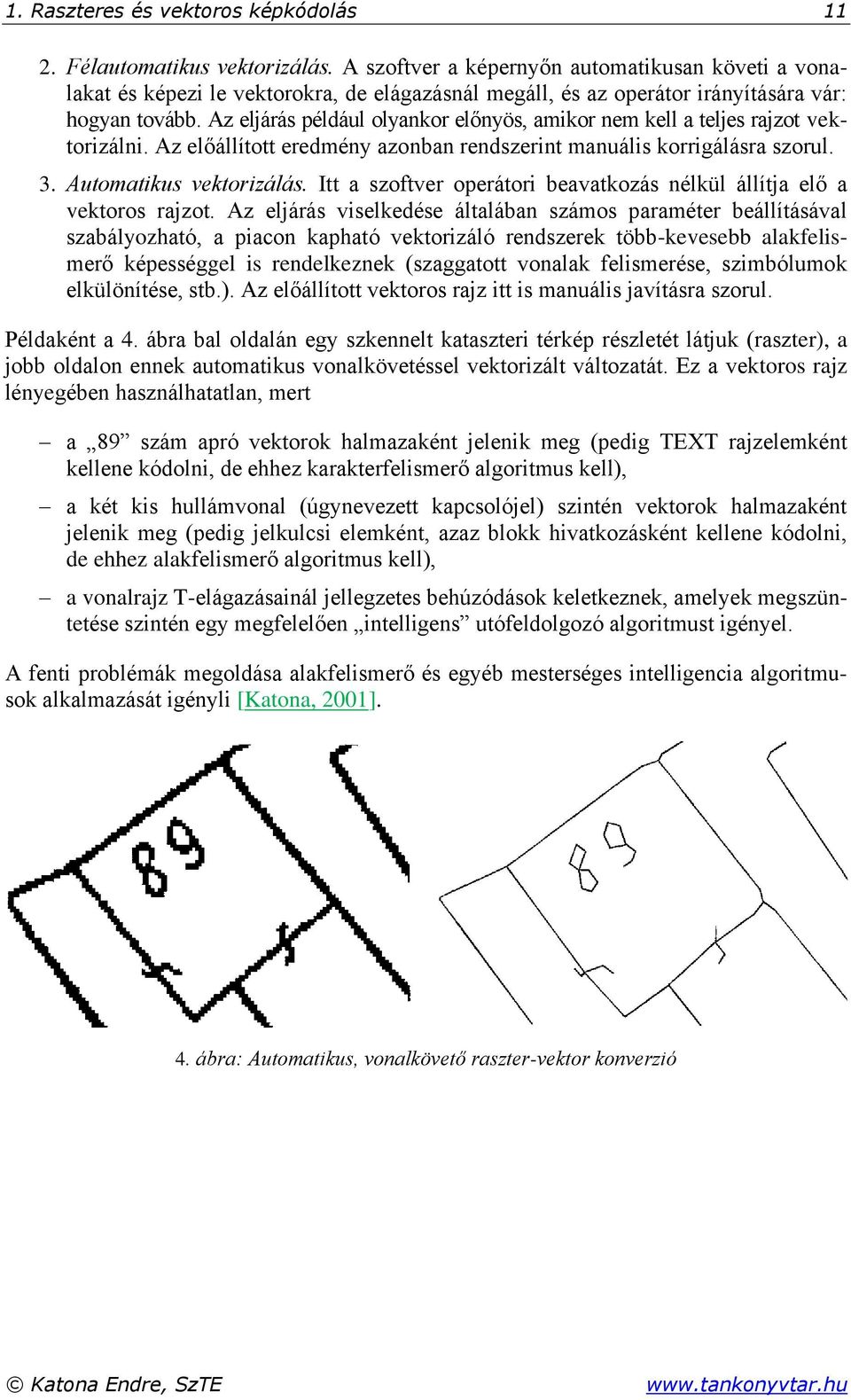 Az eljárás például olyankor előnyös, amikor nem kell a teljes rajzot vektorizálni. Az előállított eredmény azonban rendszerint manuális korrigálásra szorul. 3. Automatikus vektorizálás.