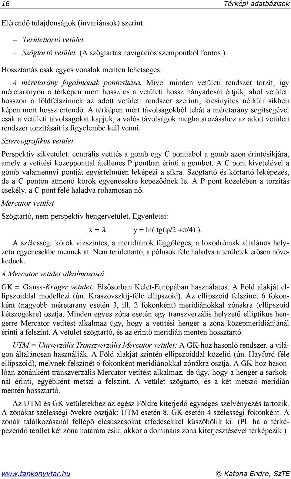 Mivel minden vetületi rendszer torzít, így méretarányon a térképen mért hossz és a vetületi hossz hányadosát értjük, ahol vetületi hosszon a földfelszínnek az adott vetületi rendszer szerinti,