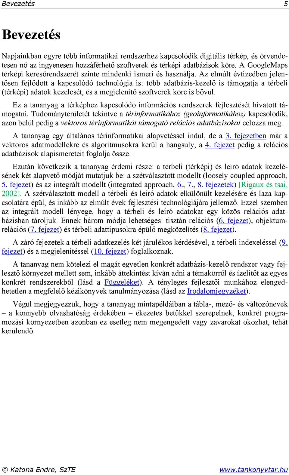 Az elmúlt évtizedben jelentősen fejlődött a kapcsolódó technológia is: több adatbázis-kezelő is támogatja a térbeli (térképi) adatok kezelését, és a megjelenítő szoftverek köre is bővül.