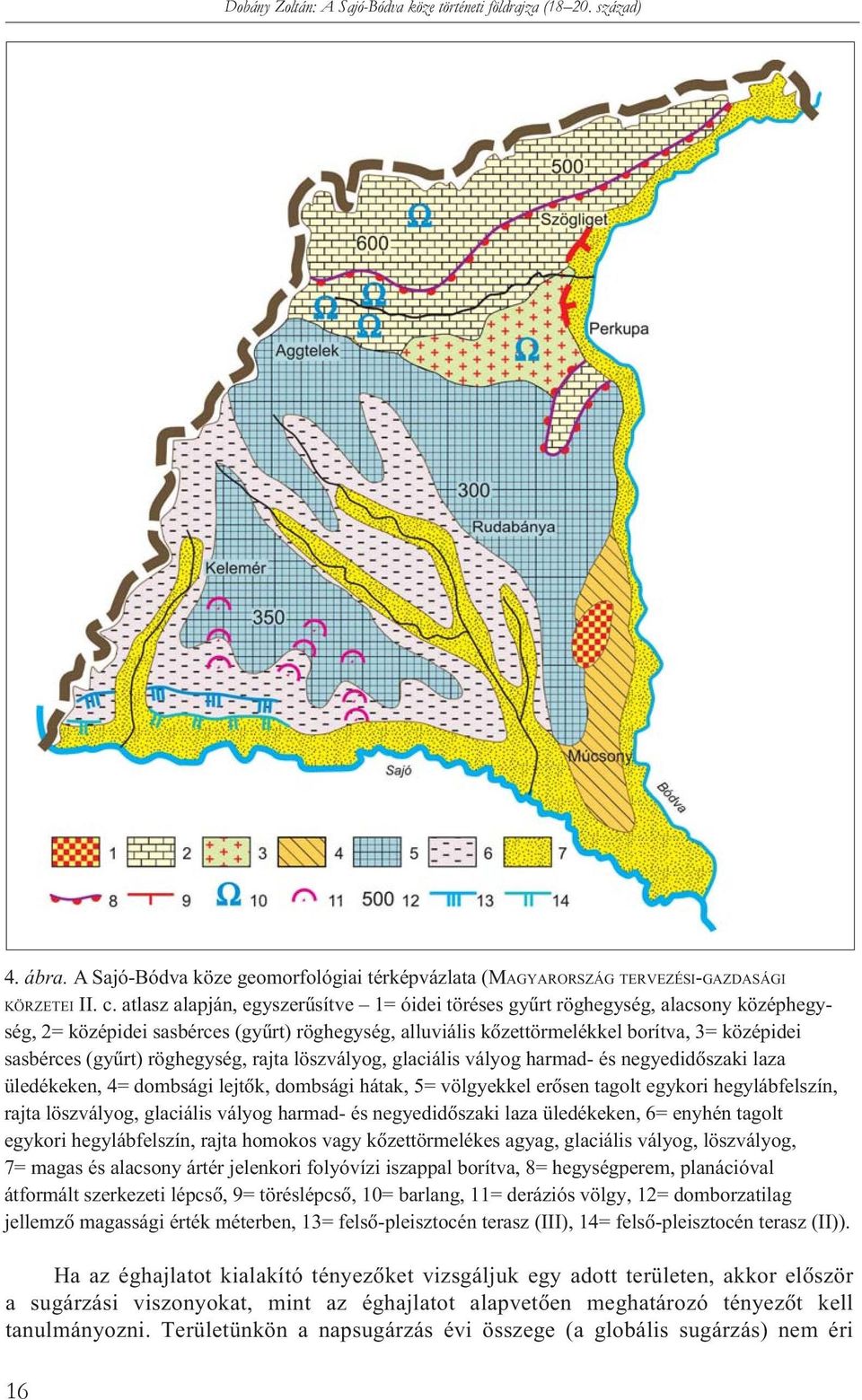 röghegység, rajta löszvályog, glaciális vályog harmad- és negyedidôszaki laza üledékeken, 4= dombsági lejtôk, dombsági hátak, 5= völgyekkel erôsen tagolt egykori hegylábfelszín, rajta löszvályog,