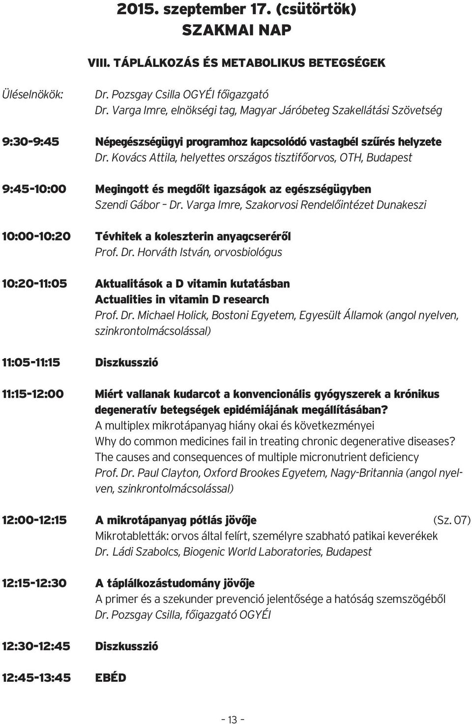 Kovács Attila, helyettes országos tisztifőorvos, OTH, Budapest 9:45-10:00 Megingott és megdőlt igazságok az egészségügyben Szendi Gábor Dr.