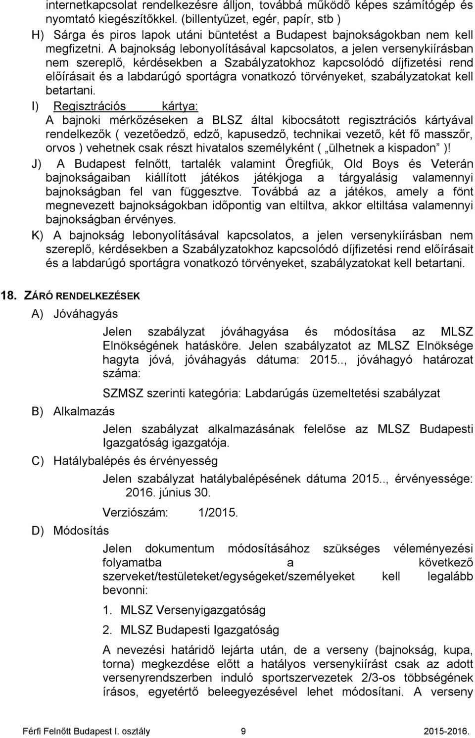 A bajnokság lebonyolításával kapcsolatos, a jelen versenykiírásban nem szereplő, kérdésekben a Szabályzatokhoz kapcsolódó díjfizetési rend előírásait és a labdarúgó sportágra vonatkozó törvényeket,