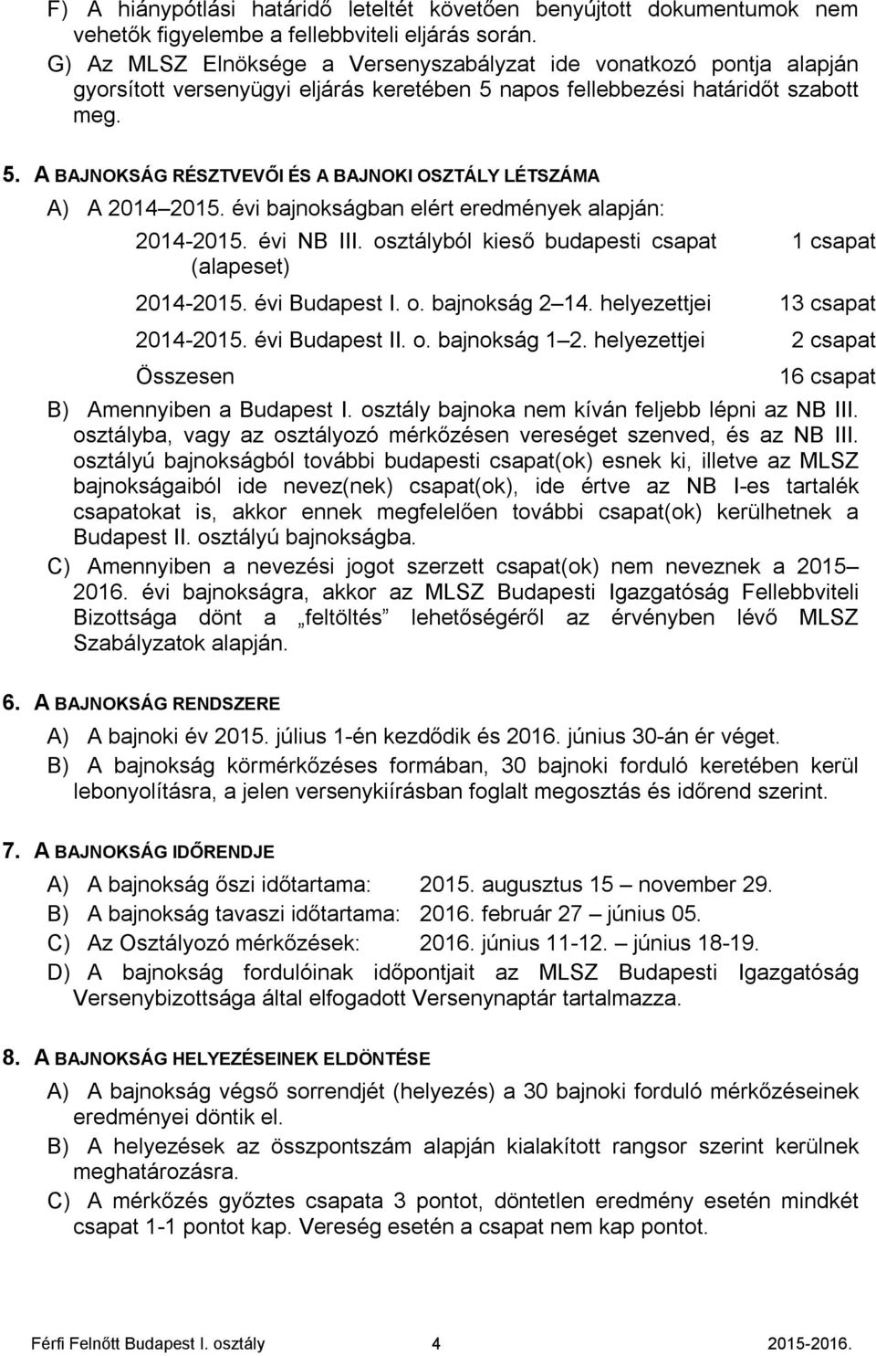 évi bajnokságban elért eredmények alapján: 2014-2015. évi NB III. osztályból kieső budapesti csapat (alapeset) 1 csapat 2014-2015. évi Budapest I. o. bajnokság 2 14. helyezettjei 13 csapat 2014-2015.