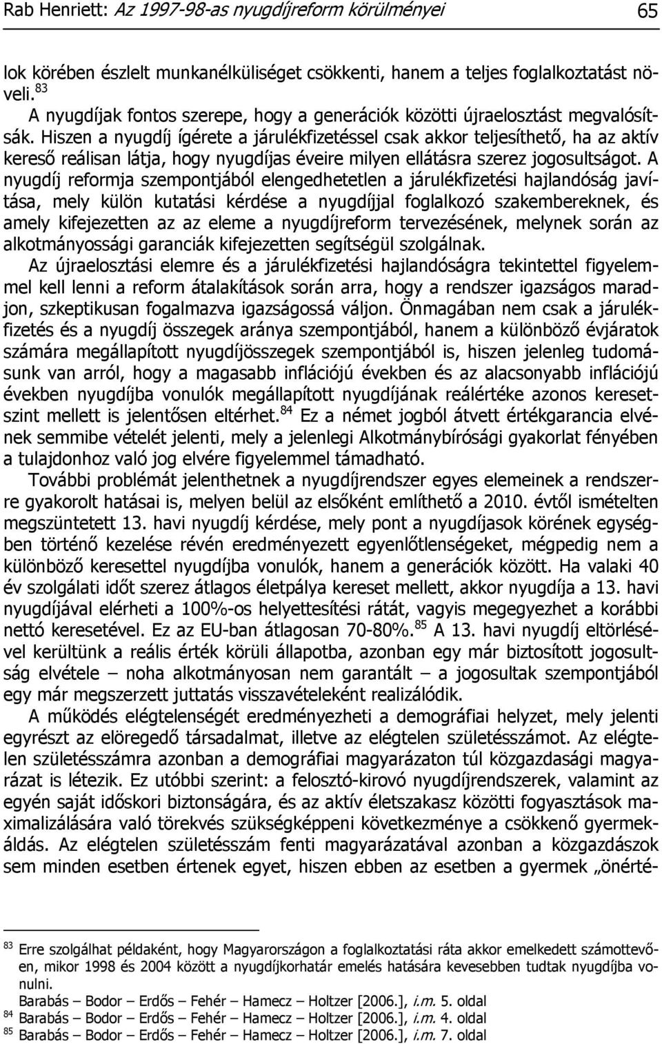 Hiszen a nyugdíj ígérete a járulékfizetéssel csak akkor teljesíthető, ha az aktív kereső reálisan látja, hogy nyugdíjas éveire milyen ellátásra szerez jogosultságot.