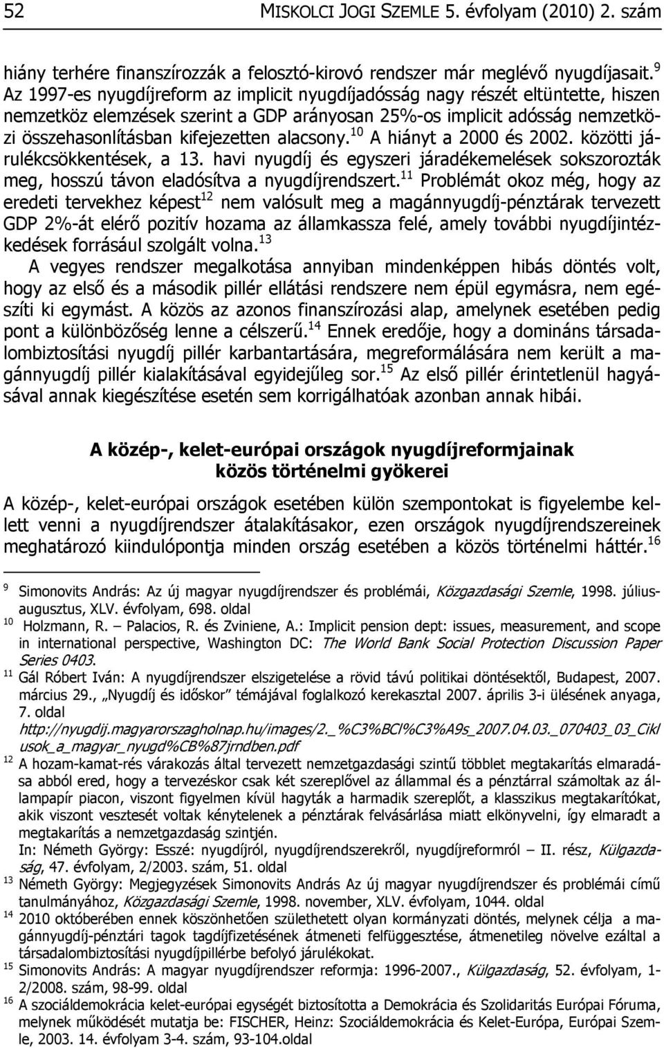 alacsony. 10 A hiányt a 2000 és 2002. közötti járulékcsökkentések, a 13. havi nyugdíj és egyszeri járadékemelések sokszorozták meg, hosszú távon eladósítva a nyugdíjrendszert.