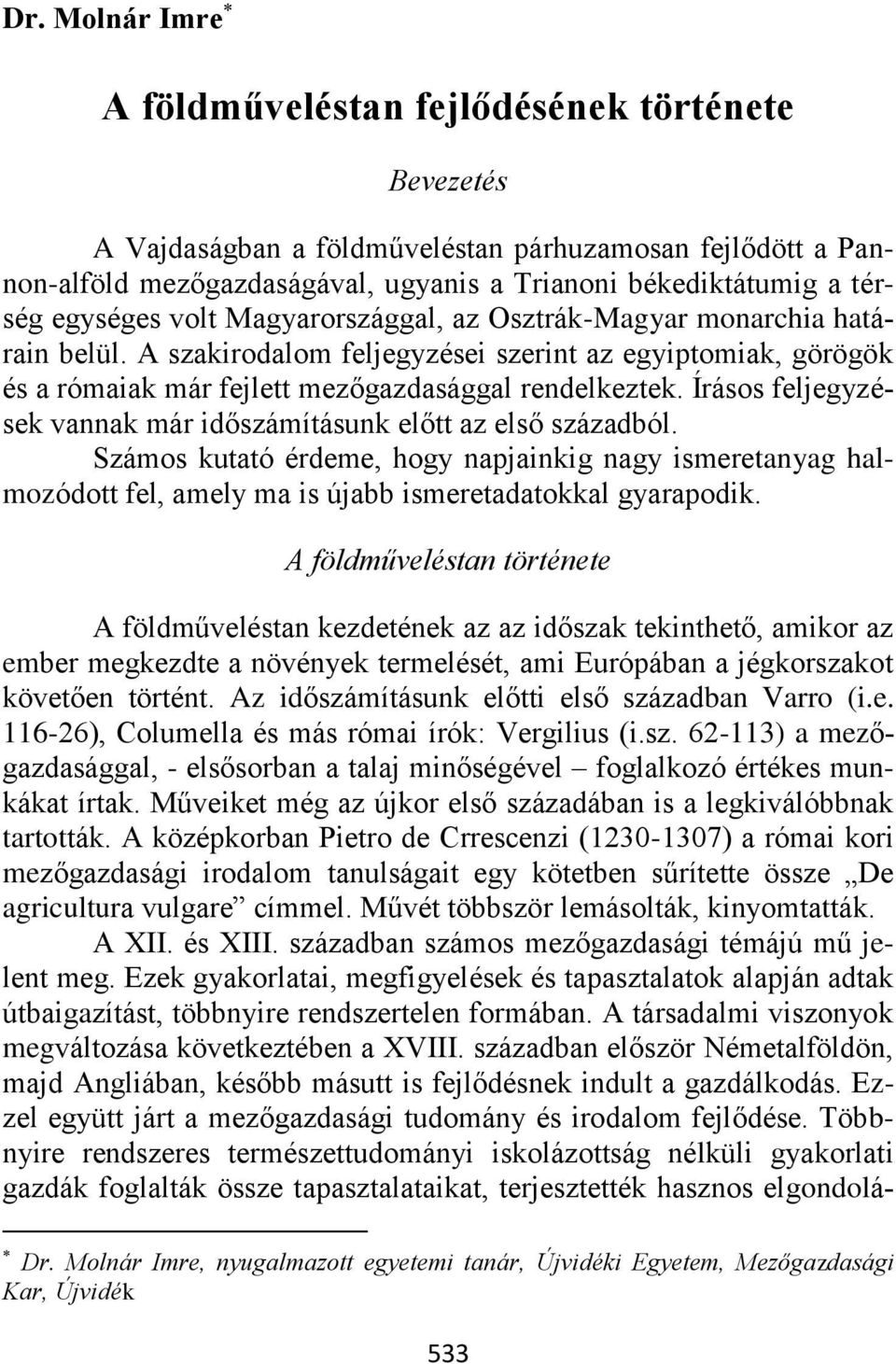 Írásos feljegyzések vannak már időszámításunk előtt az első századból. Számos kutató érdeme, hogy napjainkig nagy ismeretanyag halmozódott fel, amely ma is újabb ismeretadatokkal gyarapodik.